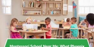Montessori School Near Me: What Phoenix and Scottsdale Parents Should Look For
